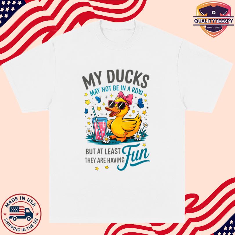 My Ducks May Not Be In A Row Shirt