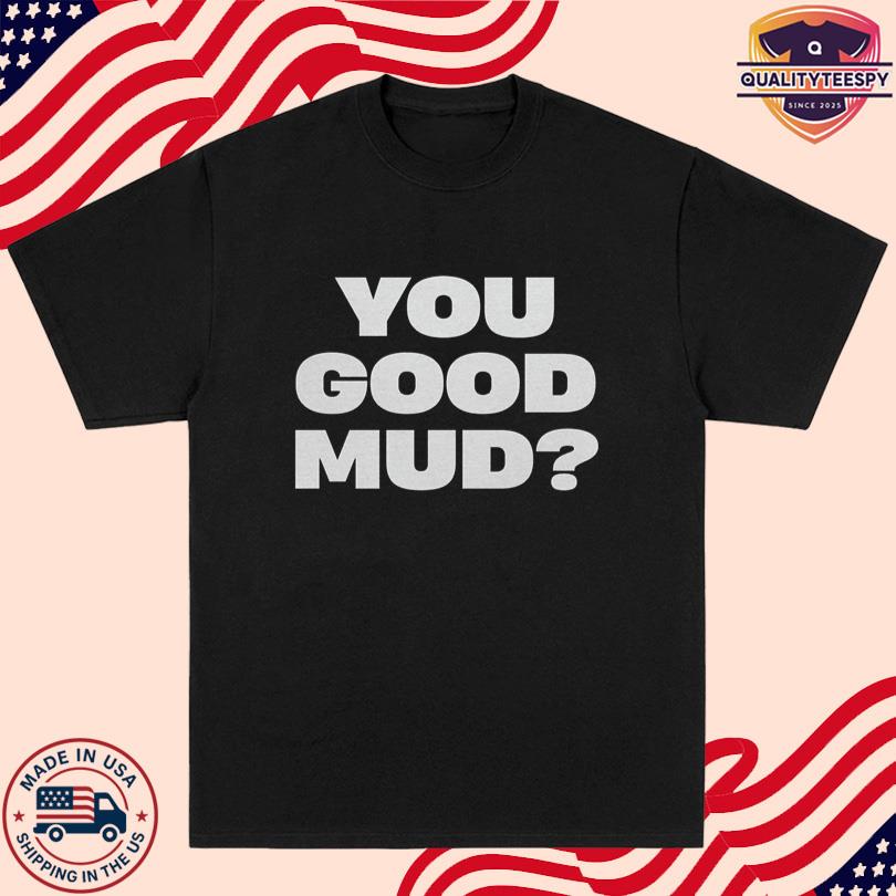 Rakai You Good Mud Shirt